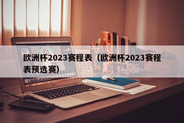 欧洲杯2023赛程表（欧洲杯2023赛程表预选赛）