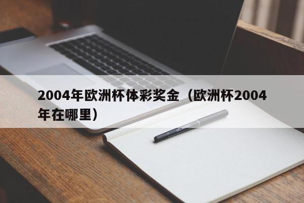 2004年欧洲杯体彩奖金（欧洲杯2004年在哪里）