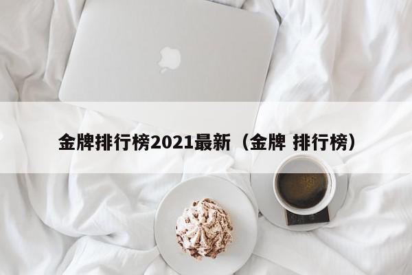 金牌排行榜2021最新（金牌 排行榜）