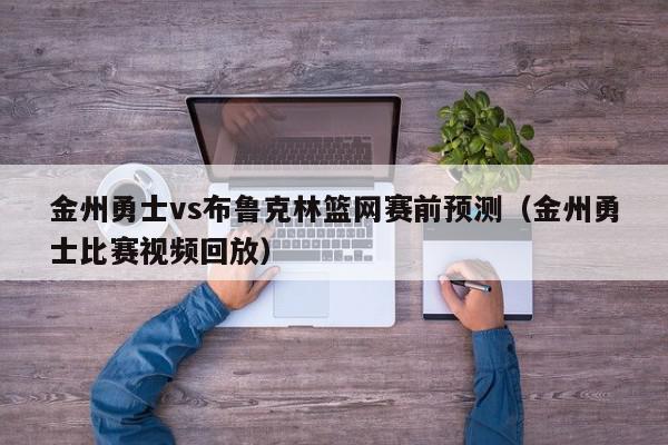 金州勇士vs布鲁克林篮网赛前预测（金州勇士比赛视频回放）