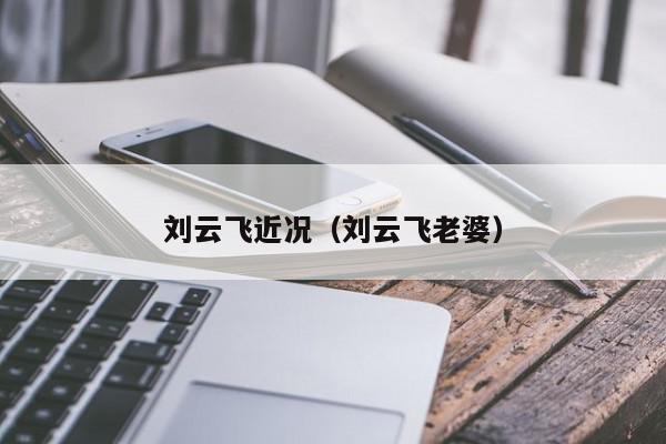 刘云飞近况（刘云飞老婆）