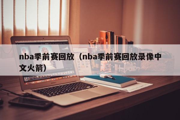 nba季前赛回放（nba季前赛回放录像中文火箭）