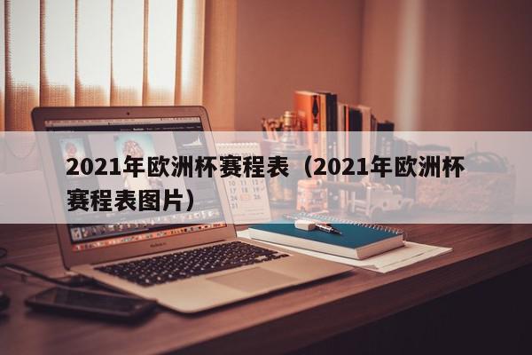 2021年欧洲杯赛程表（2021年欧洲杯赛程表图片）