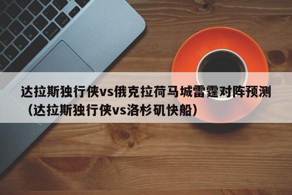 达拉斯独行侠vs俄克拉荷马城雷霆对阵预测（达拉斯独行侠vs洛杉矶快船）