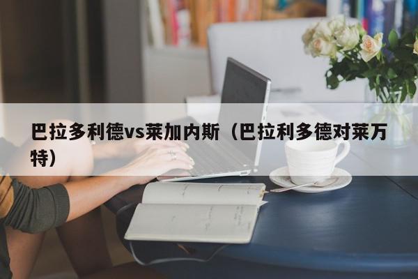 巴拉多利德vs莱加内斯（巴拉利多德对莱万特）