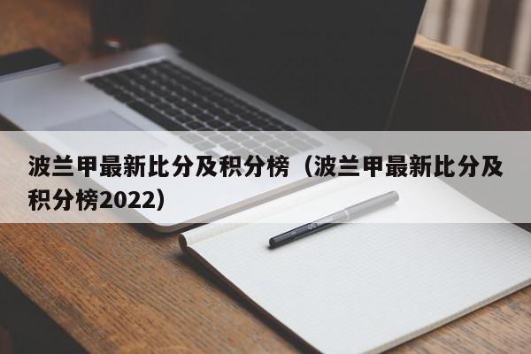 波兰甲最新比分及积分榜（波兰甲最新比分及积分榜2022）