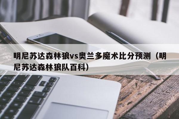 明尼苏达森林狼vs奥兰多魔术比分预测（明尼苏达森林狼队百科）