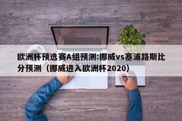 欧洲杯预选赛A组预测:挪威vs塞浦路斯比分预测（挪威进入欧洲杯2020）