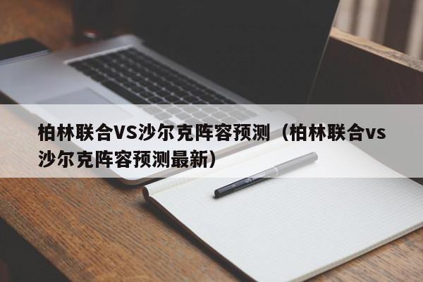 柏林联合VS沙尔克阵容预测（柏林联合vs沙尔克阵容预测最新）