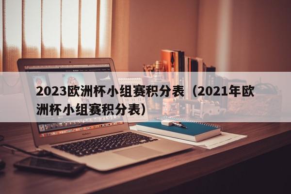 2023欧洲杯小组赛积分表（2021年欧洲杯小组赛积分表）