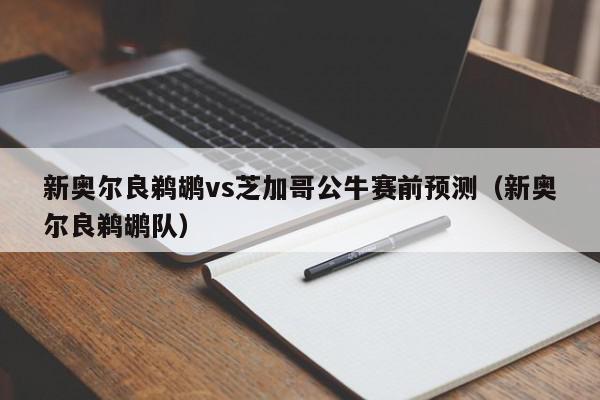 新奥尔良鹈鹕vs芝加哥公牛赛前预测（新奥尔良鹈鹕队）