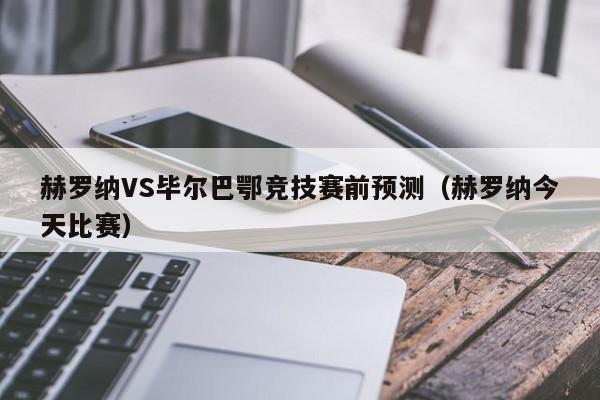 赫罗纳VS毕尔巴鄂竞技赛前预测（赫罗纳今天比赛）