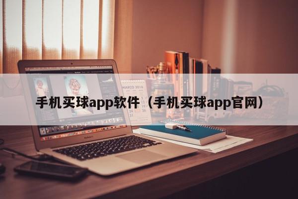 手机买球app软件（手机买球app官网）