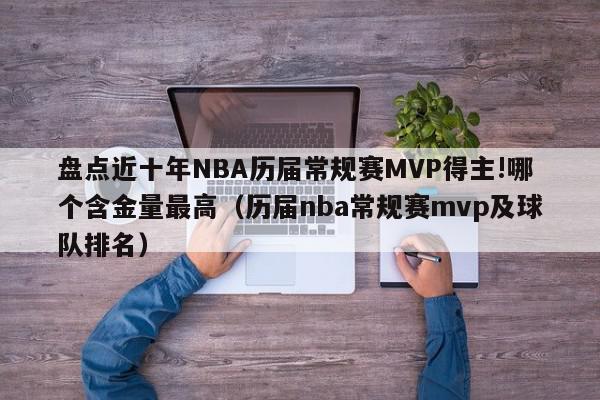 盘点近十年NBA历届常规赛MVP得主!哪个含金量最高（历届nba常规赛mvp及球队排名）