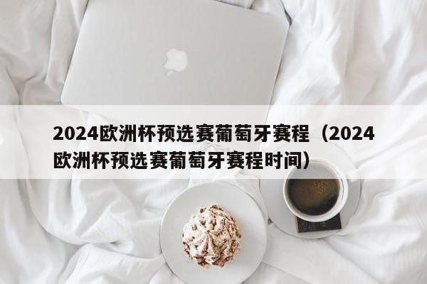 2024欧洲杯预选赛葡萄牙赛程（2024欧洲杯预选赛葡萄牙赛程时间）