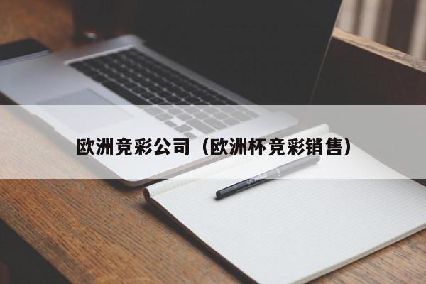 欧洲竞彩公司（欧洲杯竞彩销售）