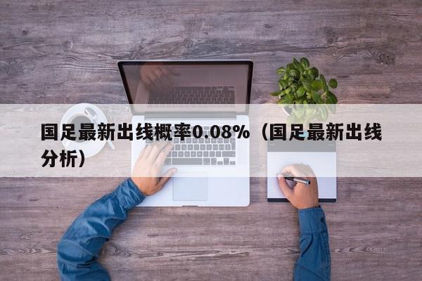 国足最新出线概率0.08%（国足最新出线分析）