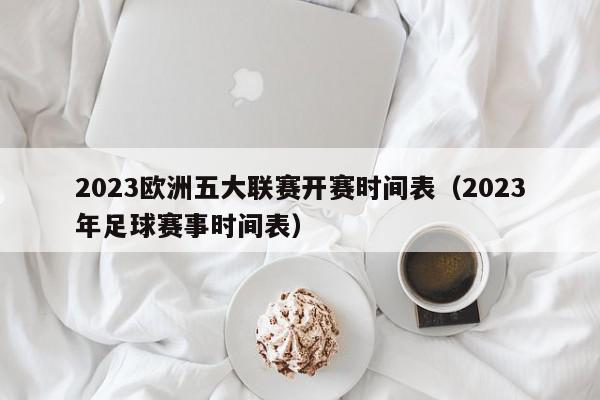 2023欧洲五大联赛开赛时间表（2023年足球赛事时间表）