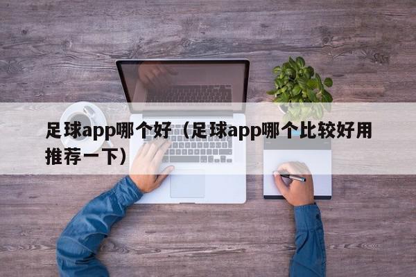 足球app哪个好（足球app哪个比较好用推荐一下）