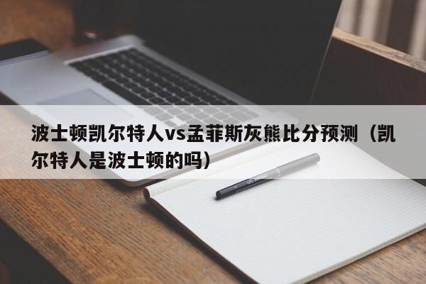 波士顿凯尔特人vs孟菲斯灰熊比分预测（凯尔特人是波士顿的吗）