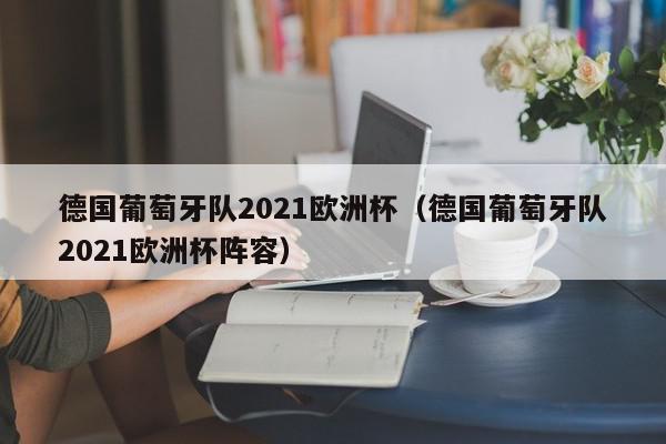 德国葡萄牙队2021欧洲杯（德国葡萄牙队2021欧洲杯阵容）