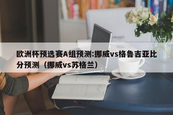 欧洲杯预选赛A组预测:挪威vs格鲁吉亚比分预测（挪威vs苏格兰）