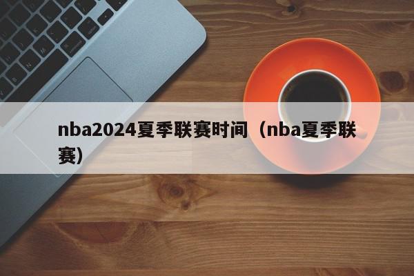 nba2024夏季联赛时间（nba夏季联赛）