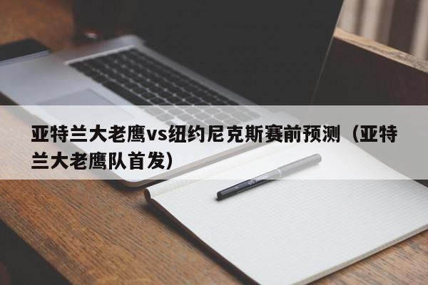 亚特兰大老鹰vs纽约尼克斯赛前预测（亚特兰大老鹰队首发）