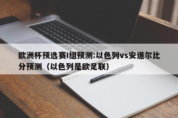 欧洲杯预选赛I组预测:以色列vs安道尔比分预测（以色列是欧足联）