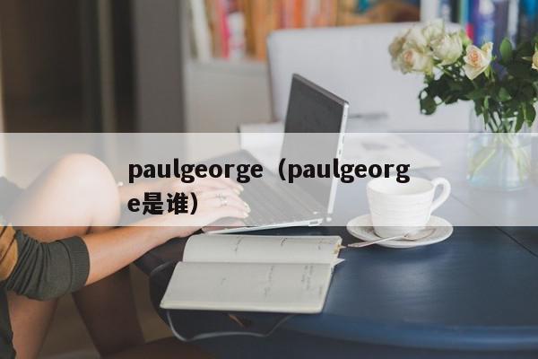 paulgeorge（paulgeorge是谁）
