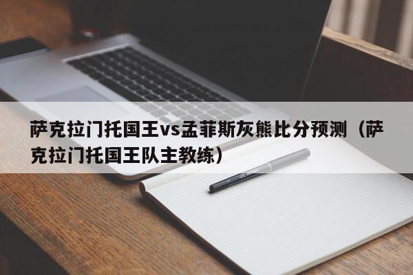 萨克拉门托国王vs孟菲斯灰熊比分预测（萨克拉门托国王队主教练）