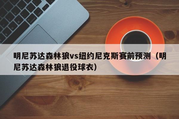 明尼苏达森林狼vs纽约尼克斯赛前预测（明尼苏达森林狼退役球衣）