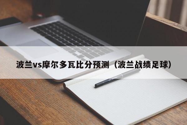 波兰vs摩尔多瓦比分预测（波兰战绩足球）