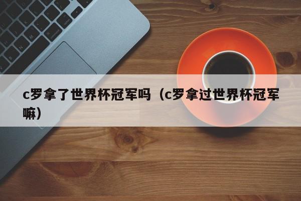 c罗拿了世界杯冠军吗（c罗拿过世界杯冠军嘛）