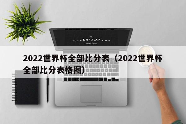 2022世界杯全部比分表（2022世界杯全部比分表格图）