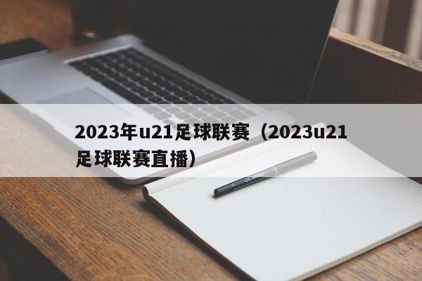 2023年u21足球联赛（2023u21足球联赛直播）