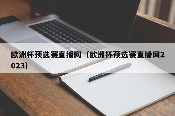 欧洲杯预选赛直播网（欧洲杯预选赛直播网2023）