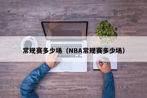 常规赛多少场（NBA常规赛多少场）