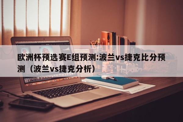 欧洲杯预选赛E组预测:波兰vs捷克比分预测（波兰vs捷克分析）