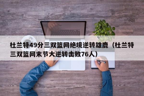 杜兰特49分三双篮网绝境逆转雄鹿（杜兰特三双篮网末节大逆转击败76人）