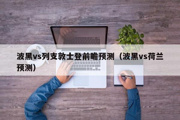 波黑vs列支敦士登前瞻预测（波黑vs荷兰预测）