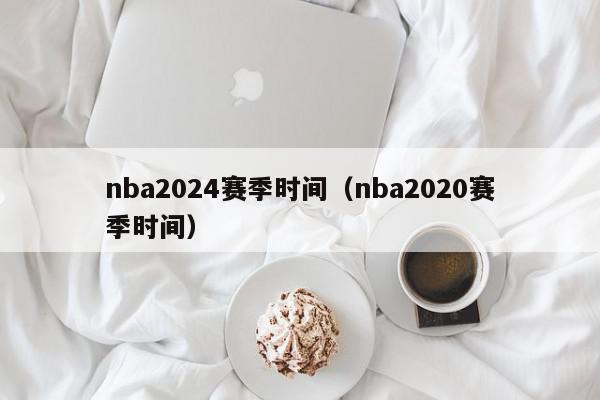 nba2024赛季时间（nba2020赛季时间）