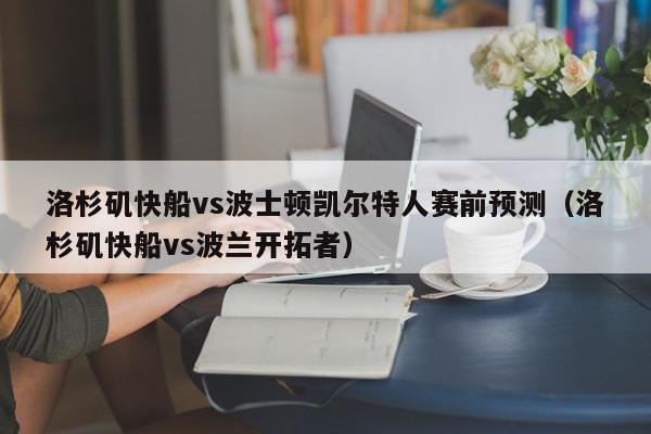 洛杉矶快船vs波士顿凯尔特人赛前预测（洛杉矶快船vs波兰开拓者）