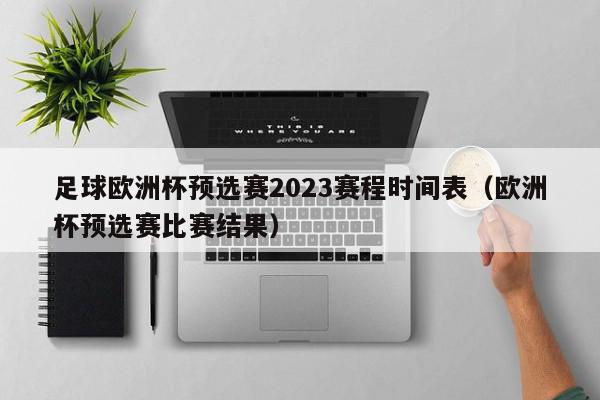 足球欧洲杯预选赛2023赛程时间表（欧洲杯预选赛比赛结果）