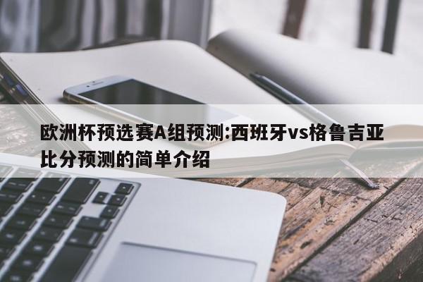 欧洲杯预选赛A组预测:西班牙vs格鲁吉亚比分预测的简单介绍