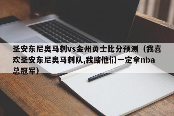 圣安东尼奥马刺vs金州勇士比分预测（我喜欢圣安东尼奥马刺队,我赌他们一定拿nba总冠军）