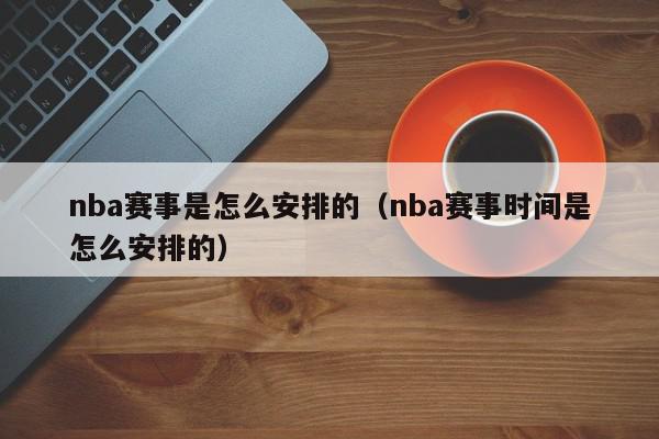 nba赛事是怎么安排的（nba赛事时间是怎么安排的）