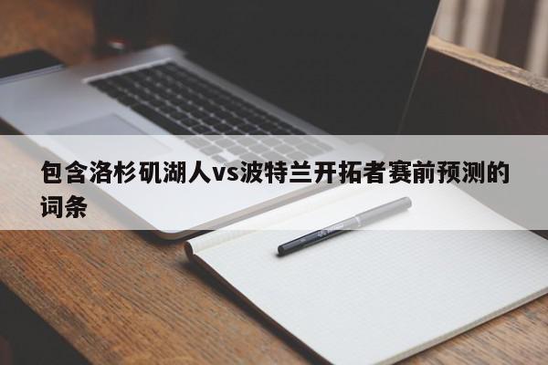 包含洛杉矶湖人vs波特兰开拓者赛前预测的词条