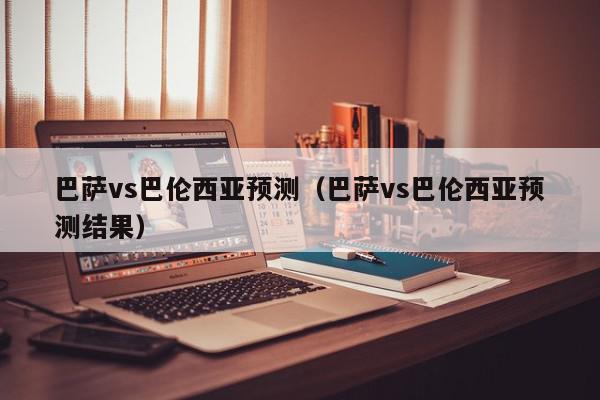 巴萨vs巴伦西亚预测（巴萨vs巴伦西亚预测结果）