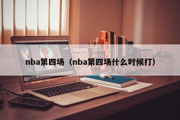 nba第四场（nba第四场什么时候打）